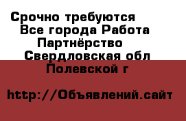 Срочно требуются !!!! - Все города Работа » Партнёрство   . Свердловская обл.,Полевской г.